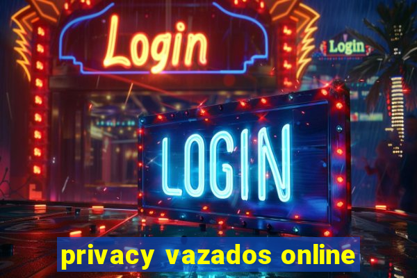 privacy vazados online